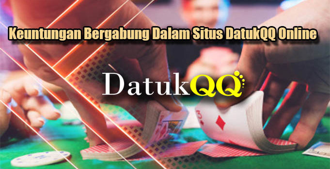 Keuntungan Bergabung Dalam Situs DatukQQ Online